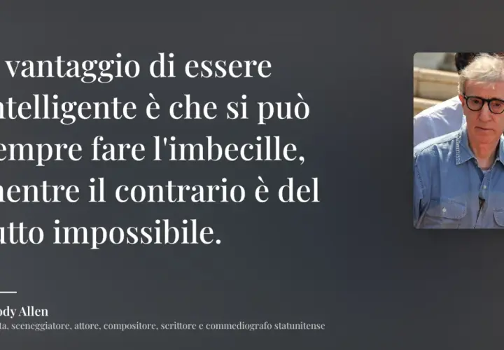 Le frasi di Woody Allen ci ricordano che l'intelligenza permette di fare l'imbecille, ma non viceversa.
