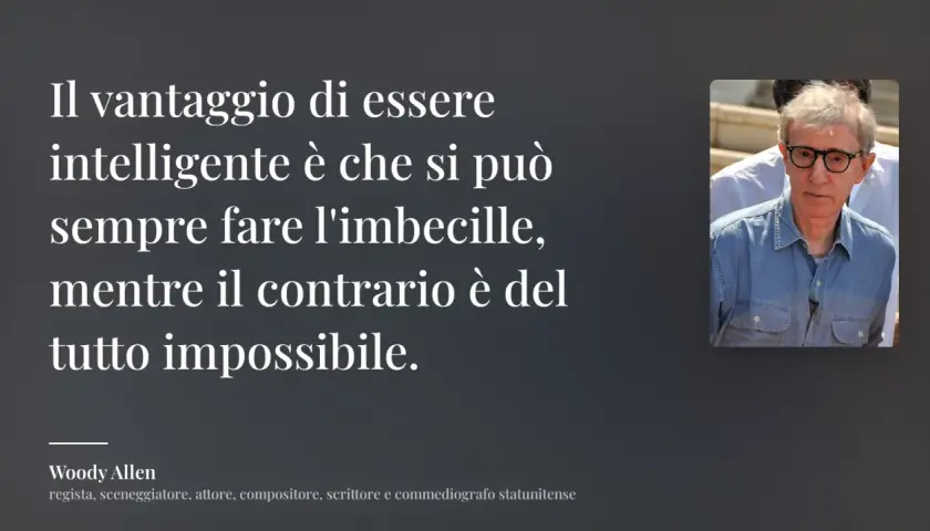 Le frasi di Woody Allen ci ricordano che l'intelligenza permette di fare l'imbecille, ma non viceversa.