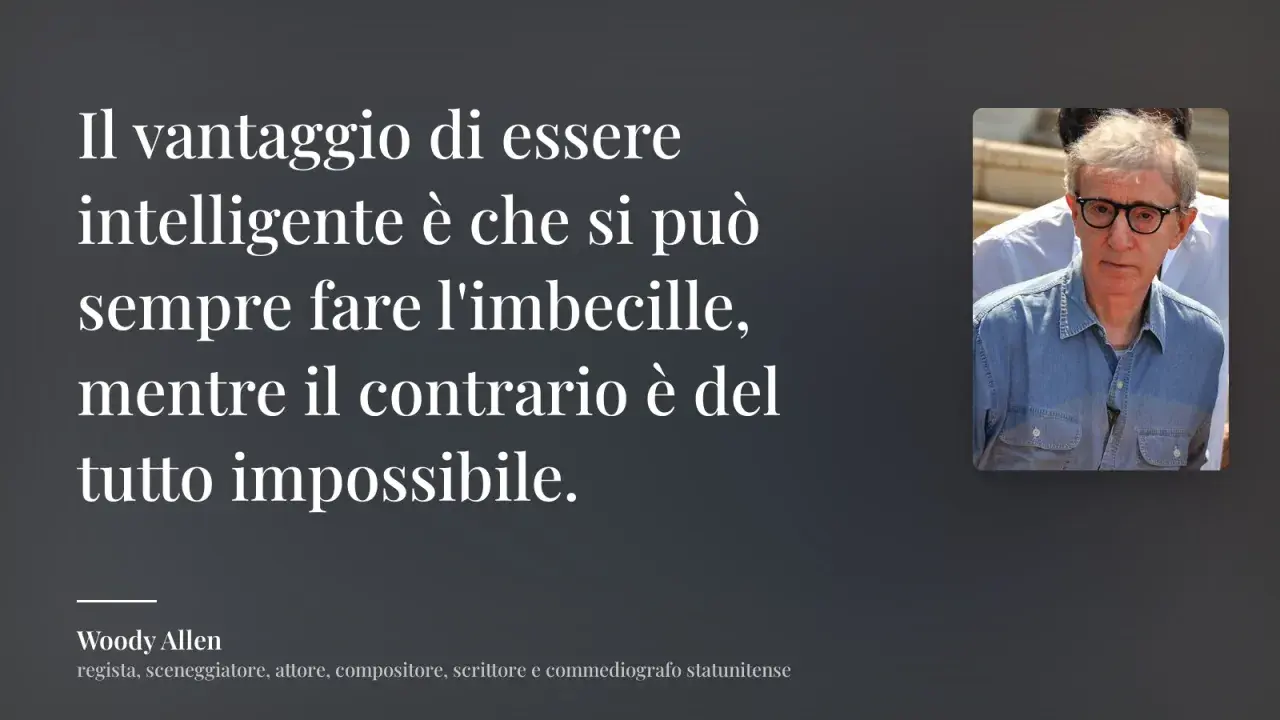 Le frasi di Woody Allen ci ricordano che l'intelligenza permette di fare l'imbecille, ma non viceversa.